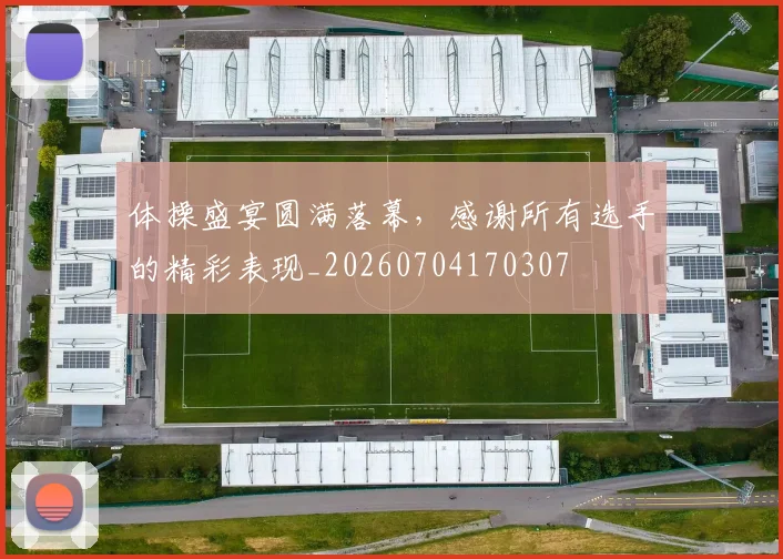体操盛宴圆满落幕,感谢所有选手的精彩表现_20260704170307