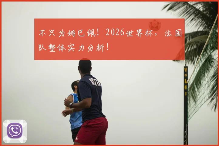 不只为姆巴佩！2026世界杯，法国队整体实力分析！