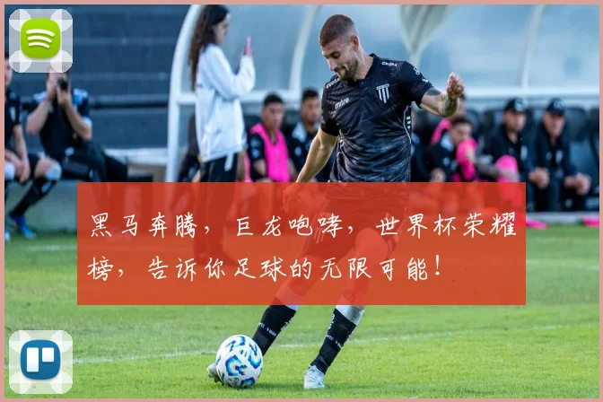 黑马奔腾,巨龙咆哮,世界杯荣耀榜,告诉你足球的无限可能!