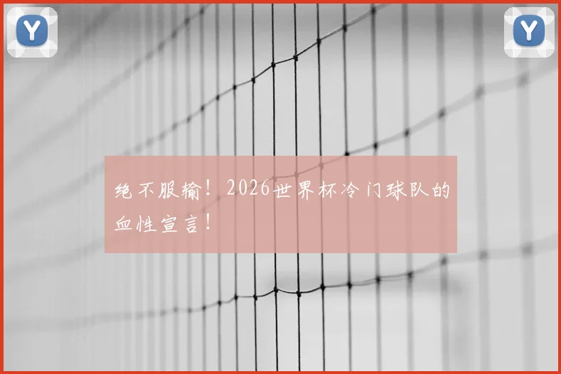 绝不服输！2026世界杯冷门球队的血性宣言！