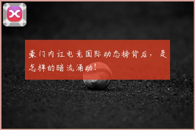 豪门内讧电竞国际动态榜背后,是怎样的暗流涌动!