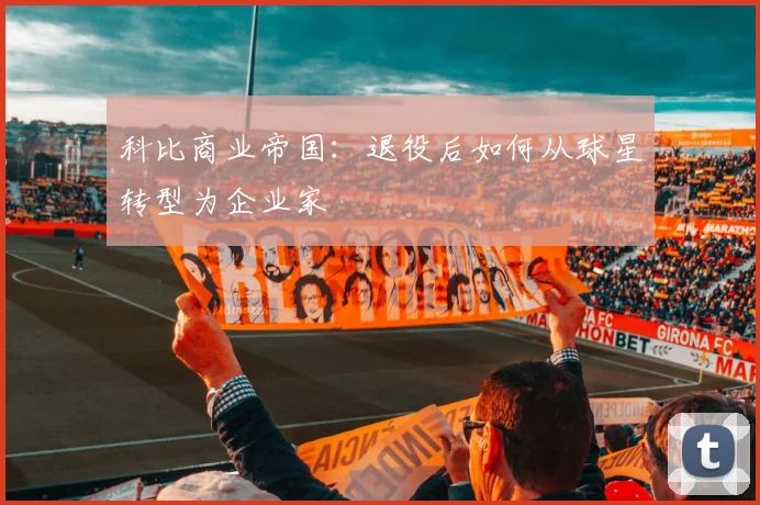 科比商业帝国：退役后如何从球星转型为企业家