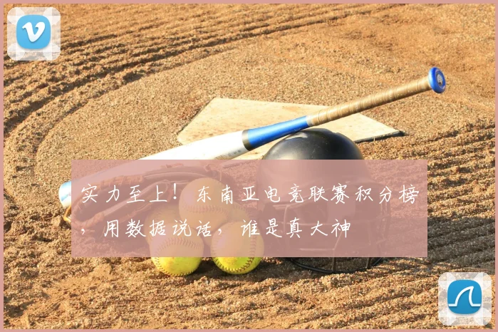 实力至上！东南亚电竞联赛积分榜，用数据说话，谁是真大神
