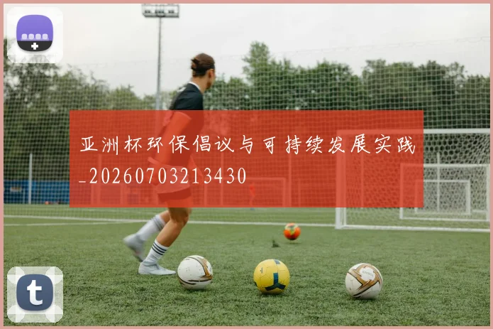 亚洲杯环保倡议与可持续发展实践_20260703213430