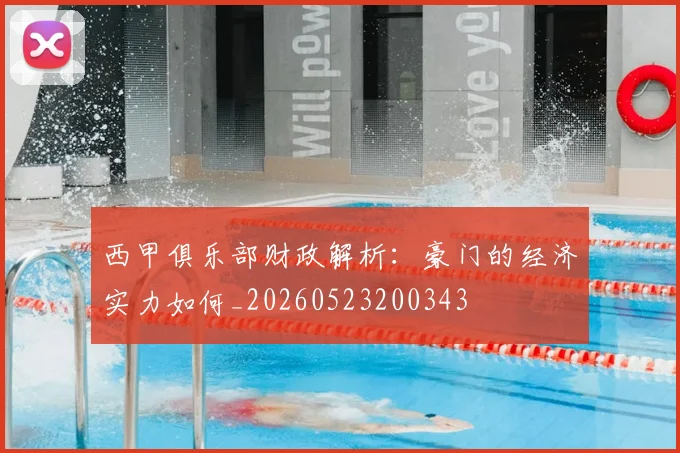 西甲俱乐部财政解析：豪门的经济实力如何_20260523200343