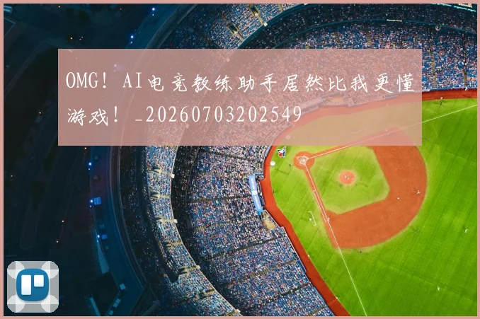 OMG！AI电竞教练助手居然比我更懂游戏！_20260703202549