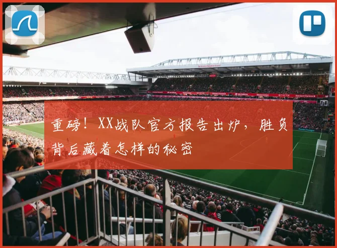重磅！XX战队官方报告出炉，胜负背后藏着怎样的秘密