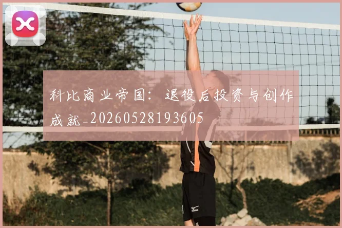 科比商业帝国：退役后投资与创作成就_20260528193605