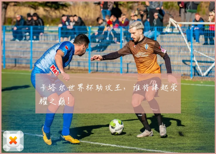 卡塔尔世界杯助攻王,谁将捧起荣耀之巅!