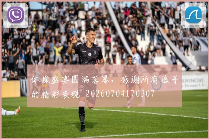 体操盛宴圆满落幕，感谢所有选手的精彩表现_20260704170307