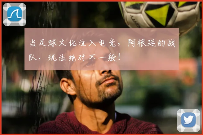 当足球文化注入电竞，阿根廷的战队，玩法绝对不一般！