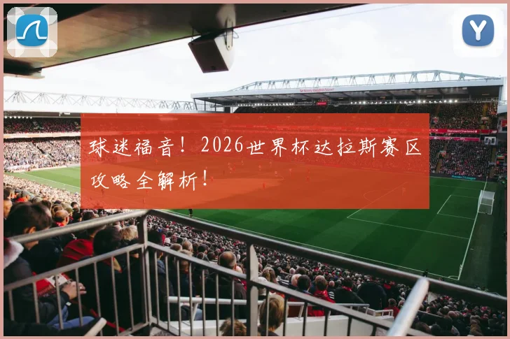 球迷福音！2026世界杯达拉斯赛区攻略全解析！