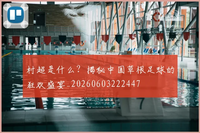 村超是什么?揭秘中国草根足球的狂欢盛宴_20260603222447