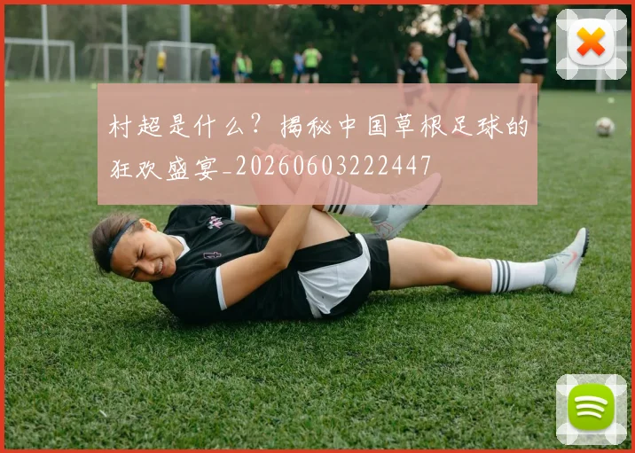 村超是什么？揭秘中国草根足球的狂欢盛宴_20260603222447