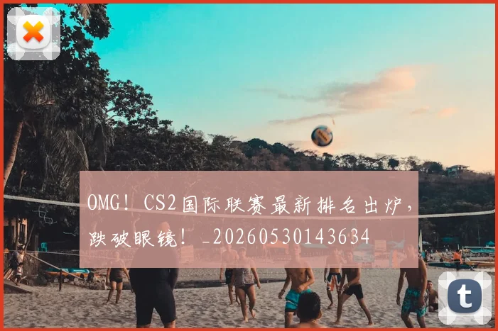 OMG！CS2国际联赛最新排名出炉，跌破眼镜！_20260530143634